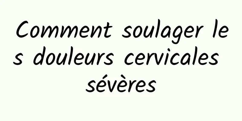 Comment soulager les douleurs cervicales sévères