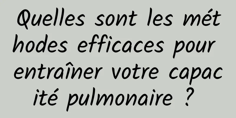 Quelles sont les méthodes efficaces pour entraîner votre capacité pulmonaire ? 