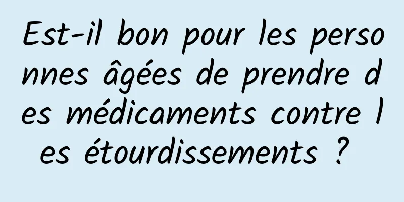 Est-il bon pour les personnes âgées de prendre des médicaments contre les étourdissements ? 