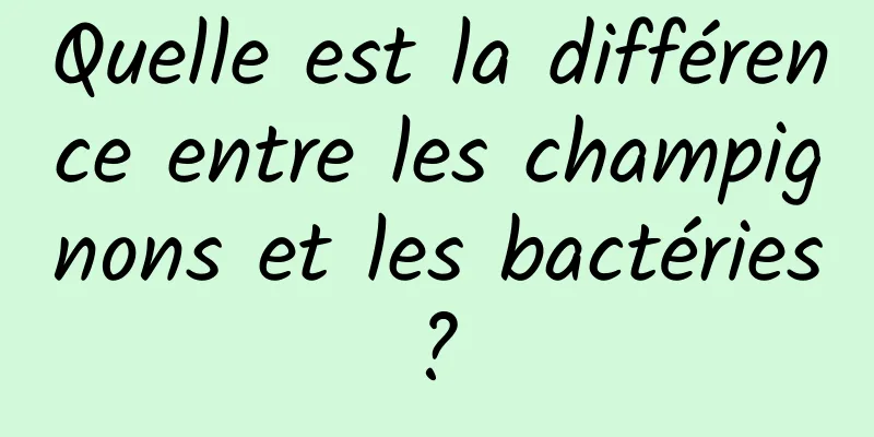 Quelle est la différence entre les champignons et les bactéries ? 