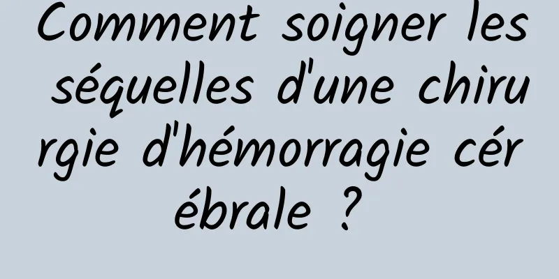 Comment soigner les séquelles d'une chirurgie d'hémorragie cérébrale ? 