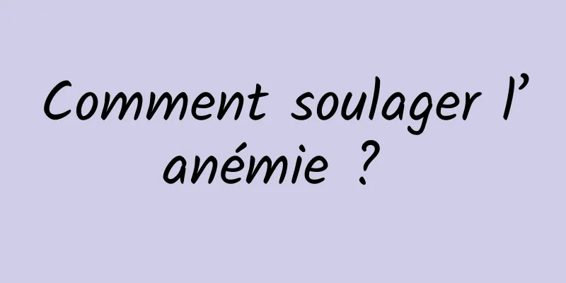 Comment soulager l’anémie ? 