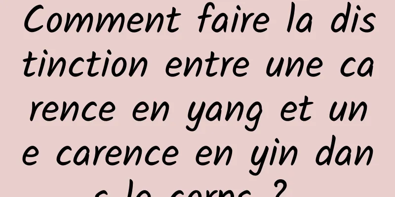 Comment faire la distinction entre une carence en yang et une carence en yin dans le corps ? 