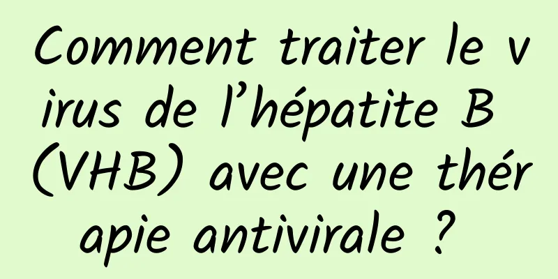 Comment traiter le virus de l’hépatite B (VHB) avec une thérapie antivirale ? 