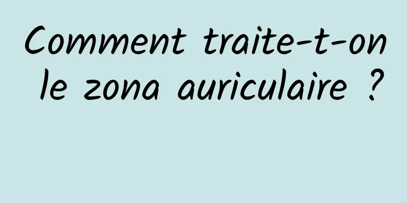 Comment traite-t-on le zona auriculaire ? 