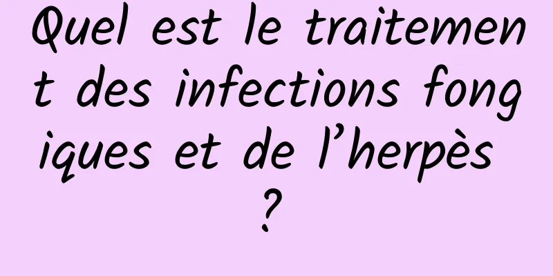 Quel est le traitement des infections fongiques et de l’herpès ? 