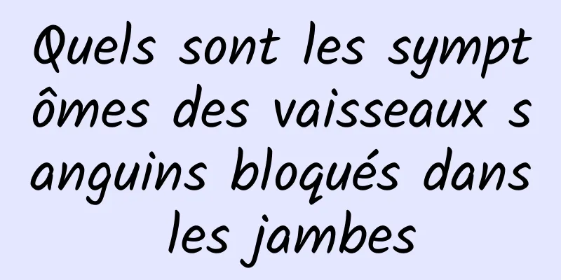 Quels sont les symptômes des vaisseaux sanguins bloqués dans les jambes