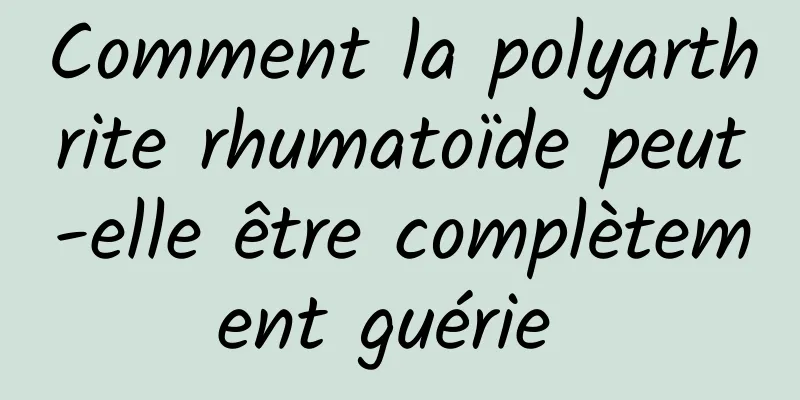 Comment la polyarthrite rhumatoïde peut-elle être complètement guérie 