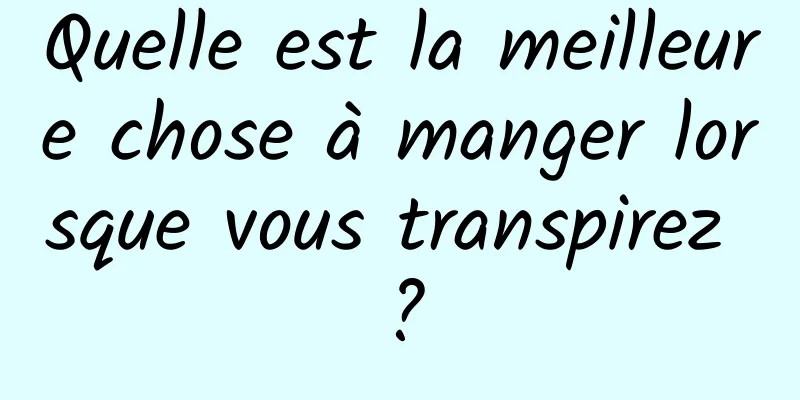 Quelle est la meilleure chose à manger lorsque vous transpirez ?