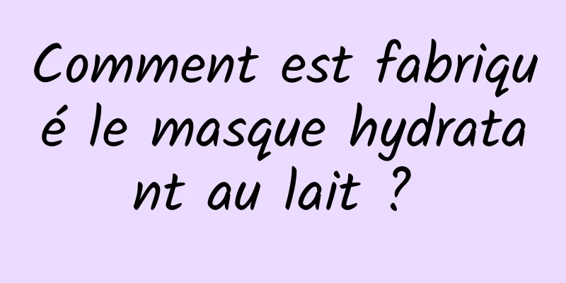 Comment est fabriqué le masque hydratant au lait ? 