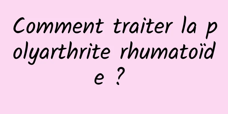 Comment traiter la polyarthrite rhumatoïde ? 