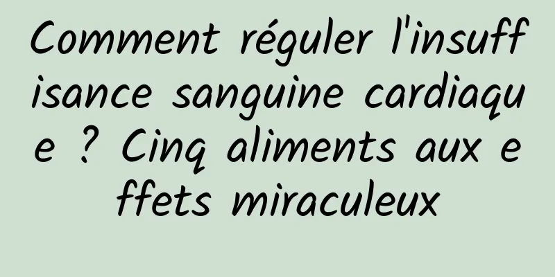 Comment réguler l'insuffisance sanguine cardiaque ? Cinq aliments aux effets miraculeux