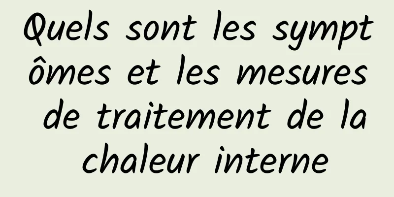 Quels sont les symptômes et les mesures de traitement de la chaleur interne