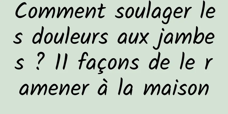 Comment soulager les douleurs aux jambes ? 11 façons de le ramener à la maison