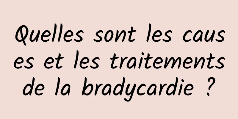 Quelles sont les causes et les traitements de la bradycardie ? 