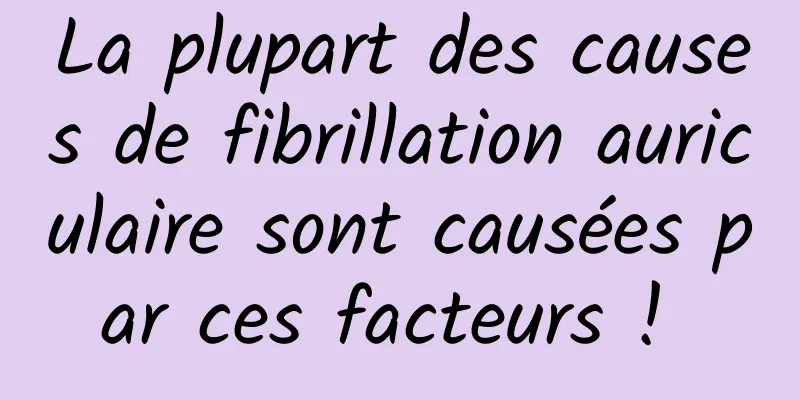 La plupart des causes de fibrillation auriculaire sont causées par ces facteurs ! 