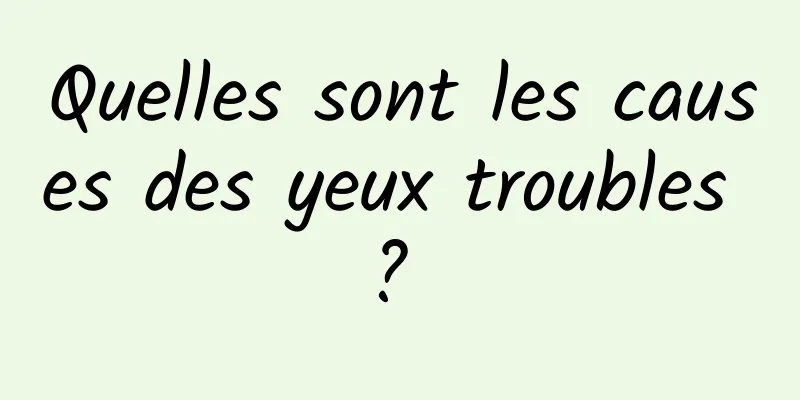 Quelles sont les causes des yeux troubles ? 