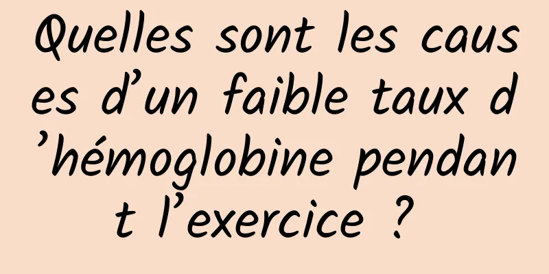 Quelles sont les causes d’un faible taux d’hémoglobine pendant l’exercice ? 