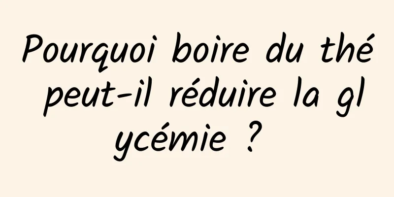 Pourquoi boire du thé peut-il réduire la glycémie ? 