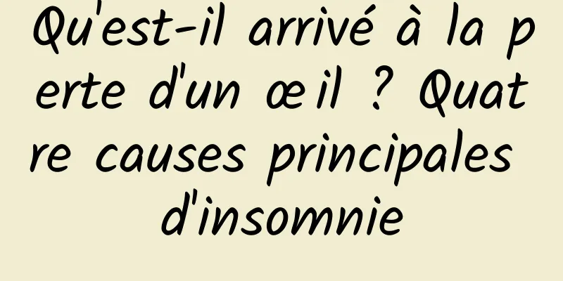 Qu'est-il arrivé à la perte d'un œil ? Quatre causes principales d'insomnie