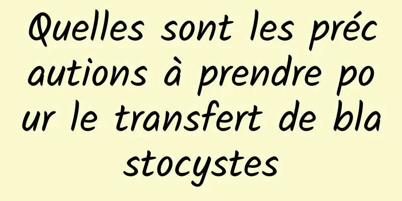 Quelles sont les précautions à prendre pour le transfert de blastocystes