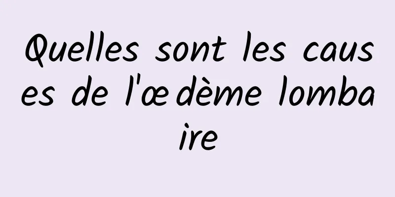 Quelles sont les causes de l'œdème lombaire