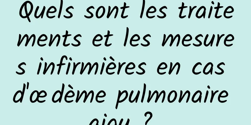 Quels sont les traitements et les mesures infirmières en cas d'œdème pulmonaire aigu ? 