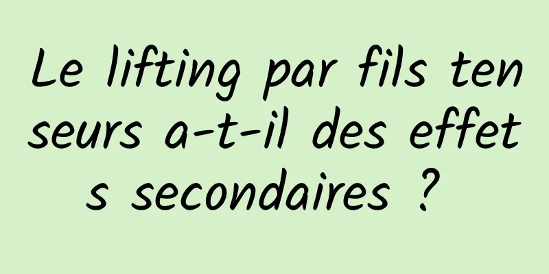 Le lifting par fils tenseurs a-t-il des effets secondaires ? 