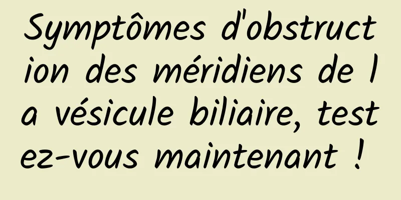 Symptômes d'obstruction des méridiens de la vésicule biliaire, testez-vous maintenant ! 