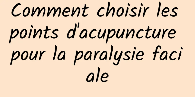 Comment choisir les points d'acupuncture pour la paralysie faciale