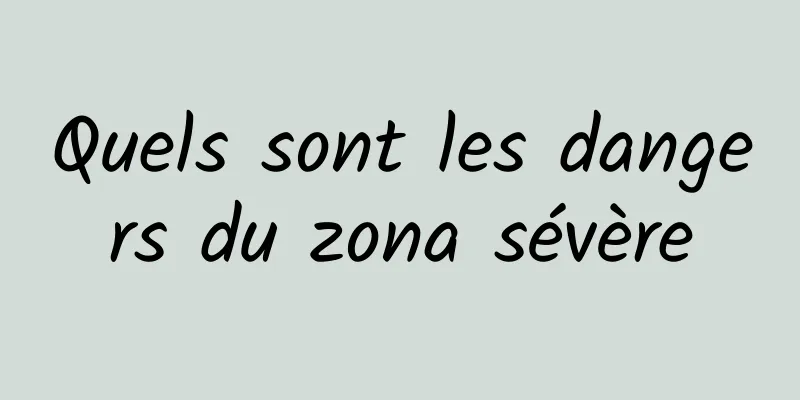 Quels sont les dangers du zona sévère