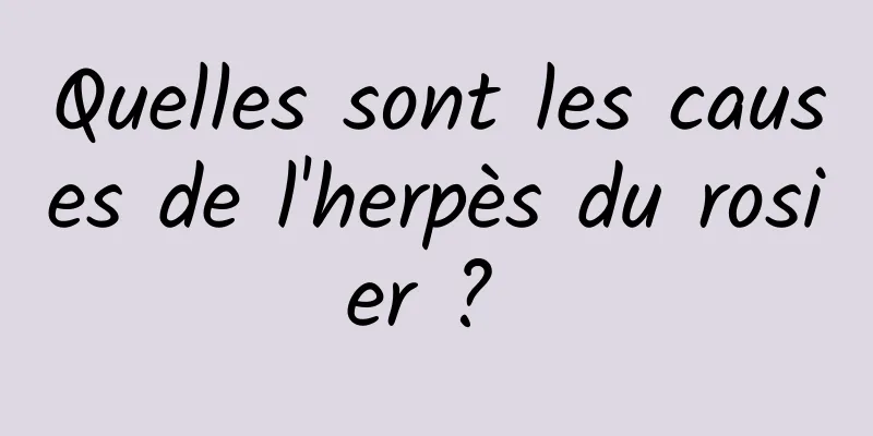 Quelles sont les causes de l'herpès du rosier ? 