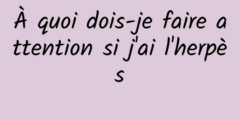 À quoi dois-je faire attention si j'ai l'herpès