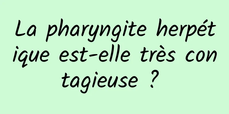 La pharyngite herpétique est-elle très contagieuse ? 