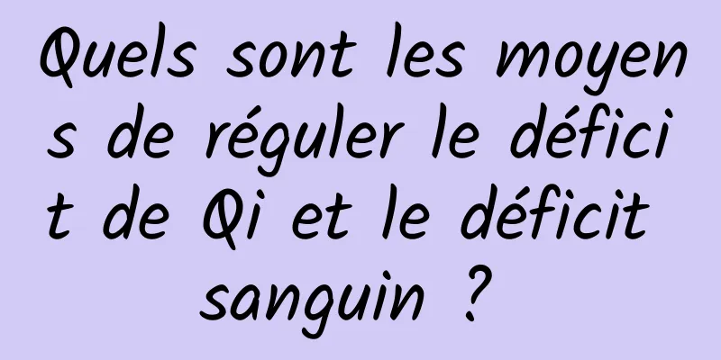 Quels sont les moyens de réguler le déficit de Qi et le déficit sanguin ? 