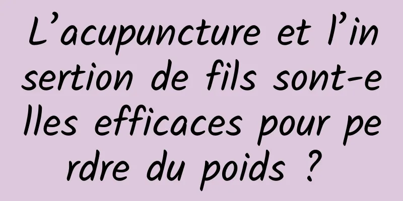 L’acupuncture et l’insertion de fils sont-elles efficaces pour perdre du poids ? 