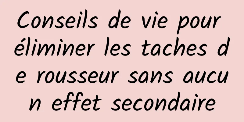 Conseils de vie pour éliminer les taches de rousseur sans aucun effet secondaire