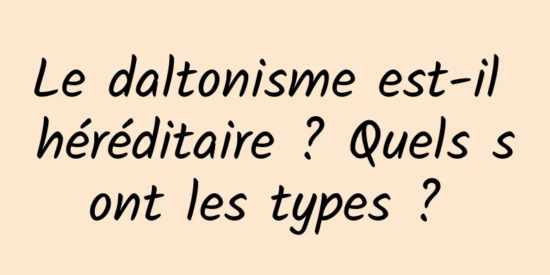 Le daltonisme est-il héréditaire ? Quels sont les types ? 