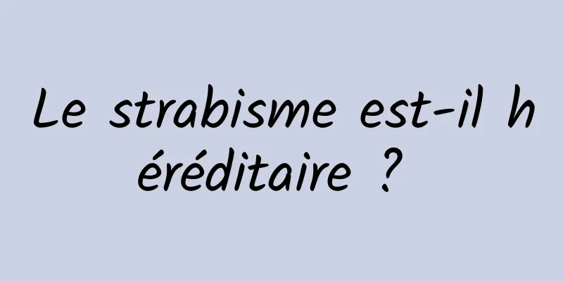 Le strabisme est-il héréditaire ? 