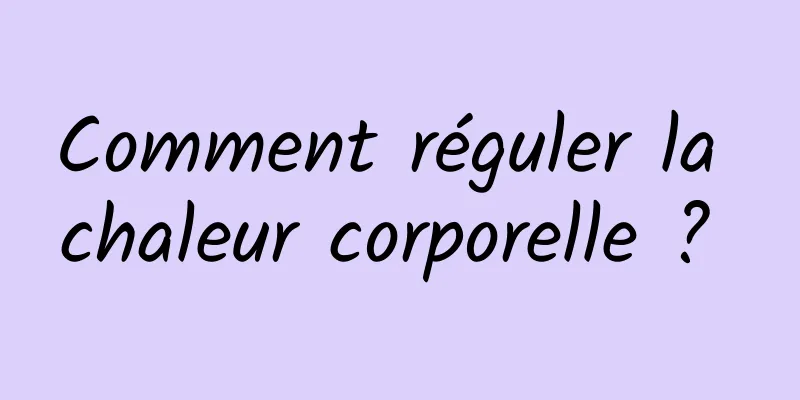 Comment réguler la chaleur corporelle ? 