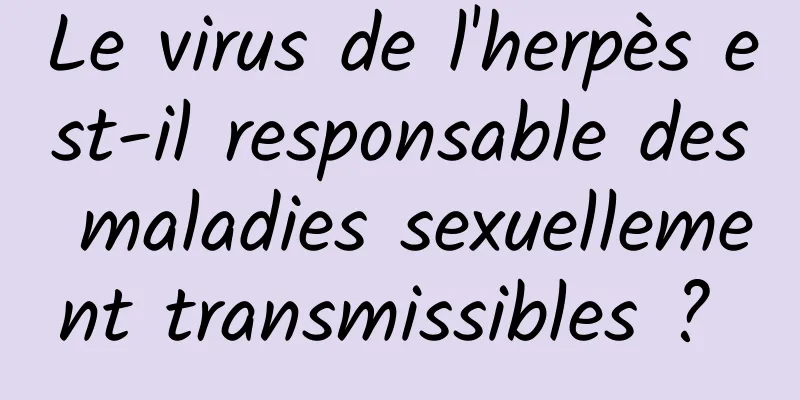 Le virus de l'herpès est-il responsable des maladies sexuellement transmissibles ? 