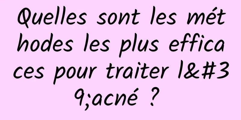 Quelles sont les méthodes les plus efficaces pour traiter l'acné ? 