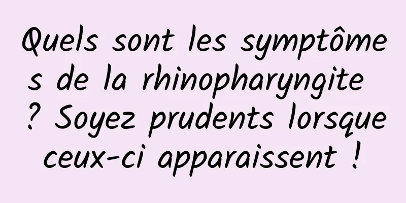 Quels sont les symptômes de la rhinopharyngite ? Soyez prudents lorsque ceux-ci apparaissent ! 