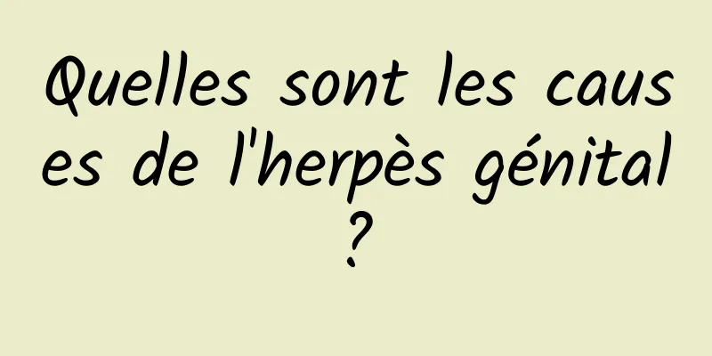 Quelles sont les causes de l'herpès génital ? 