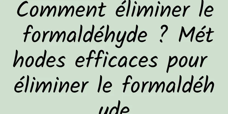 Comment éliminer le formaldéhyde ? Méthodes efficaces pour éliminer le formaldéhyde