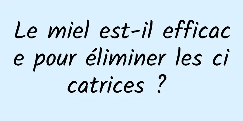 Le miel est-il efficace pour éliminer les cicatrices ? 