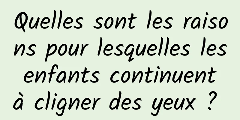 Quelles sont les raisons pour lesquelles les enfants continuent à cligner des yeux ? 