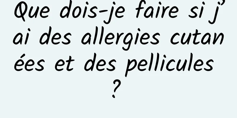 Que dois-je faire si j’ai des allergies cutanées et des pellicules ? 