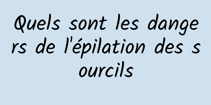 Quels sont les dangers de l'épilation des sourcils