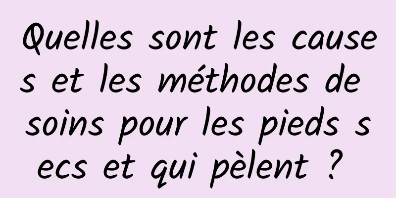 Quelles sont les causes et les méthodes de soins pour les pieds secs et qui pèlent ? 